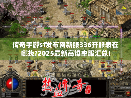 传奇手游sf发布网新服336开服表在哪找?2025最新高爆率服汇总! 传奇手游sf发布网新服336开服表在哪找?2025最新高爆率服汇总!