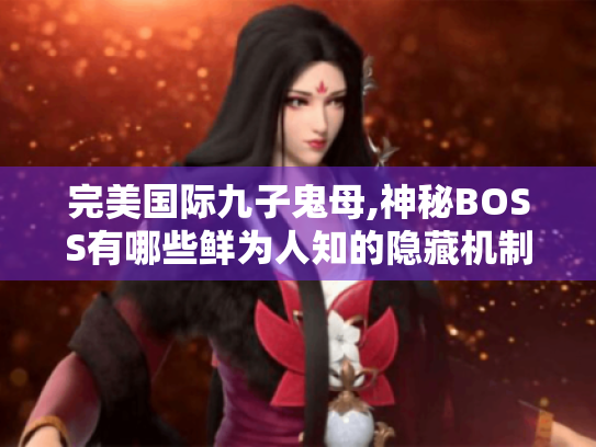 完美国际九子鬼母,神秘BOSS有哪些鲜为人知的隐藏机制? 完美国际九子鬼母,神秘BOSS有哪些鲜为人知的隐藏机制?