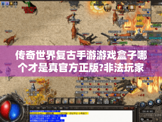 传奇世界复古手游游戏盒子哪个才是真官方正版?非法玩家揭秘 传奇世界复古手游游戏盒子哪个才是真官方正版?非法玩家揭秘