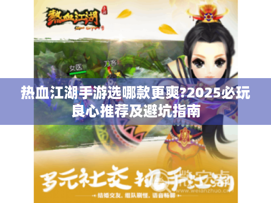 热血江湖手游选哪款更爽?2025必玩良心推荐及避坑指南