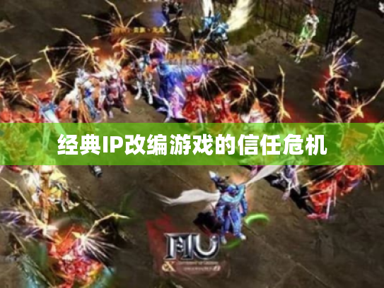 经典IP改编游戏的信任危机 经典IP改编游戏的信任危机