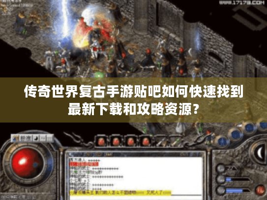 传奇世界复古手游贴吧如何快速找到最新下载和攻略资源? 传奇世界复古手游贴吧如何快速找到最新下载和攻略资源?
