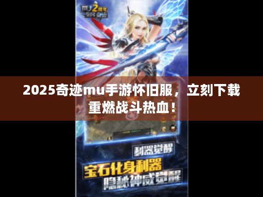 2025奇迹mu手游怀旧服,立刻下载重燃战斗热血! 2025奇迹mu手游怀旧服,立刻下载重燃战斗热血!