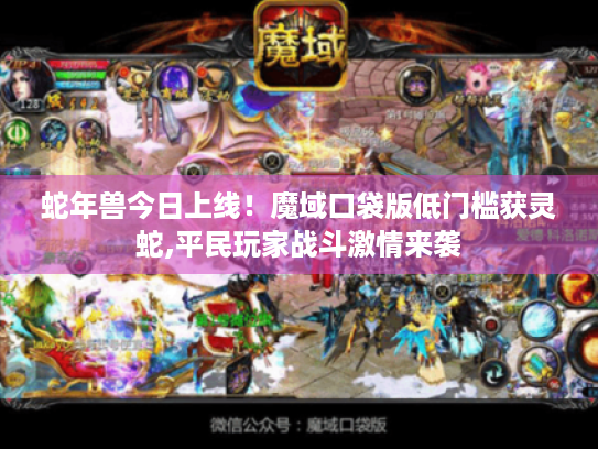 蛇年兽今日上线!魔域口袋版低门槛获灵蛇,平民玩家战斗激情来袭 蛇年兽今日上线!魔域口袋版低门槛获灵蛇,平民玩家战斗激情来袭
