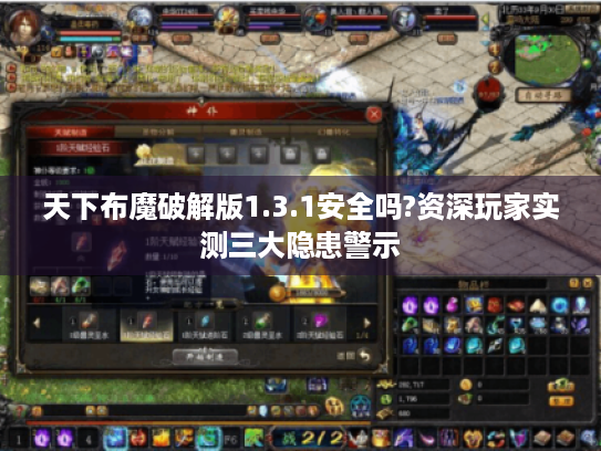 天下布魔破解版1.3.1安全吗?资深玩家实测三大隐患警示 天下布魔破解版1.3.1安全吗?资深玩家实测三大隐患警示