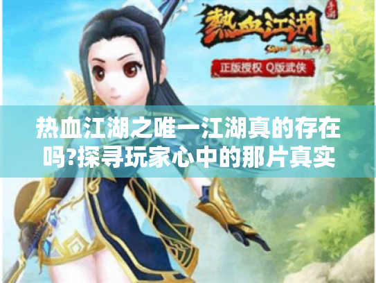 热血江湖之唯一江湖真的存在吗?探寻玩家心中的那片真实江湖 热血江湖之唯一江湖真的存在吗?探寻玩家心中的那片真实江湖