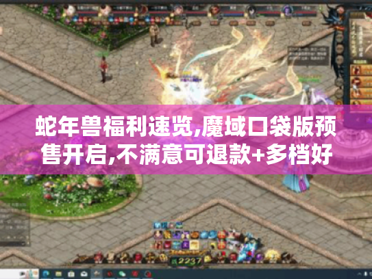 蛇年兽福利速览,魔域口袋版预售开启,不满意可退款+多档好礼等你拿 蛇年兽福利速览,魔域口袋版预售开启,不满意可退款+多档好礼等你拿
