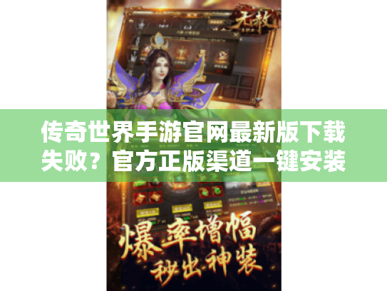 传奇世界手游官网最新版下载失败?官方正版渠道一键安装指南 传奇世界手游官网最新版下载失败?官方正版渠道一键安装指南