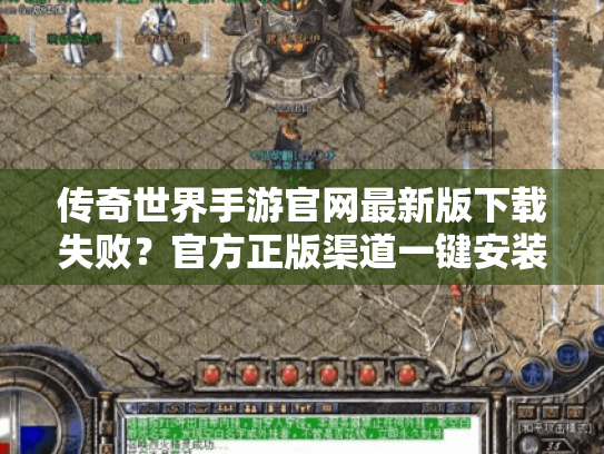 传奇世界手游官网最新版下载失败?官方正版渠道一键安装指南 传奇世界手游官网最新版下载失败?官方正版渠道一键安装指南