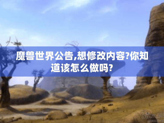 魔兽世界公告,想修改内容?你知道该怎么做吗? 魔兽世界公告,想修改内容?你知道该怎么做吗?
