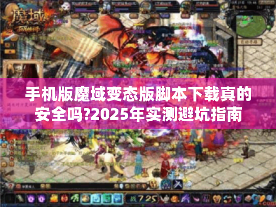 手机版魔域变态版脚本下载真的安全吗?2025年实测避坑指南 手机版魔域变态版脚本下载真的安全吗?2025年实测避坑指南