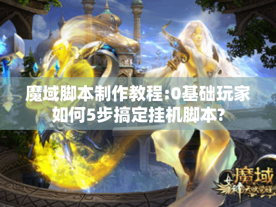 魔域脚本制作教程:0基础玩家如何5步搞定挂机脚本? 魔域脚本制作教程:0基础玩家如何5步搞定挂机脚本?