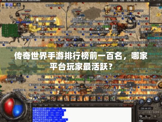 传奇世界手游排行榜前一百名,哪家平台玩家最活跃? 传奇世界手游排行榜前一百名,哪家平台玩家最活跃?