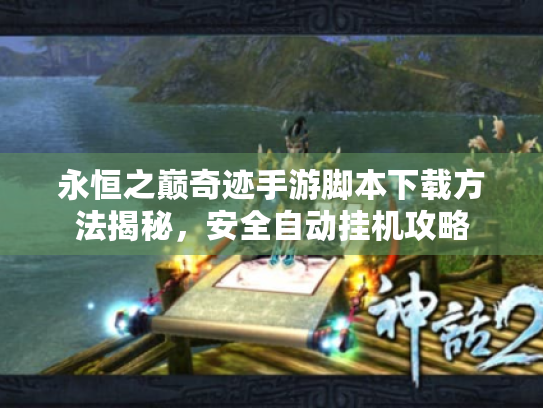 永恒之巅奇迹手游脚本下载方法揭秘,安全自动挂机攻略 永恒之巅奇迹手游脚本下载方法揭秘,安全自动挂机攻略