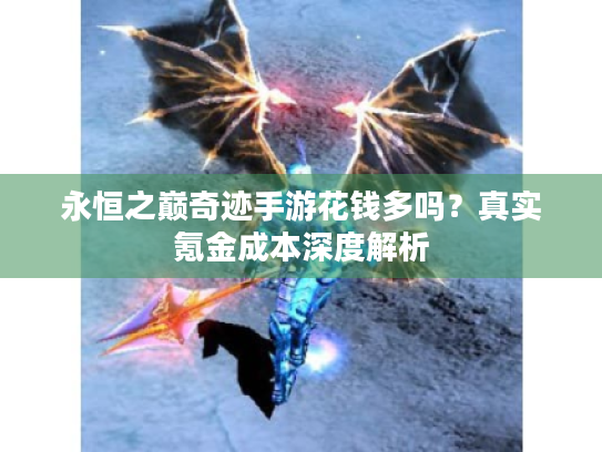 永恒之巅奇迹手游花钱多吗？真实氪金成本深度解析