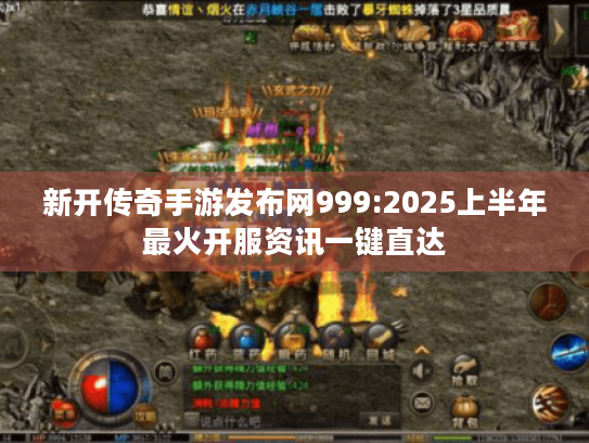 新开传奇手游发布网999:2025上半年最火开服资讯一键直达 新开传奇手游发布网999:2025上半年最火开服资讯一键直达