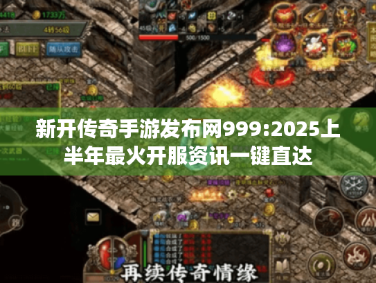 新开传奇手游发布网999:2025上半年最火开服资讯一键直达 新开传奇手游发布网999:2025上半年最火开服资讯一键直达