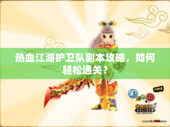 热血江湖护卫队副本攻略,如何轻松通关? 热血江湖护卫队副本攻略,如何轻松通关?