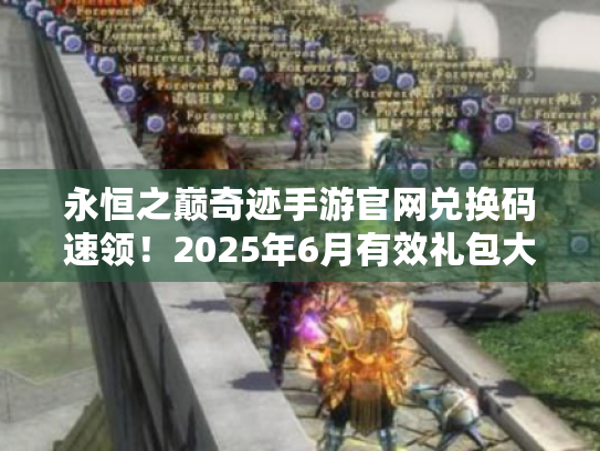 永恒之巅奇迹手游官网兑换码速领!2025年6月有效礼包大合集 永恒之巅奇迹手游官网兑换码速领!2025年6月有效礼包大合集