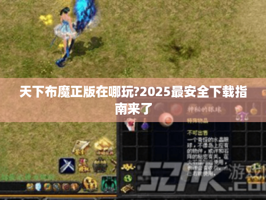 天下布魔正版在哪玩?2025最安全下载指南来了 天下布魔正版在哪玩?2025最安全下载指南来了