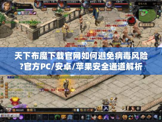 天下布魔下载官网如何避免病毒风险?官方PC/安卓/苹果安全通道解析 天下布魔下载官网如何避免病毒风险?官方PC/安卓/苹果安全通道解析