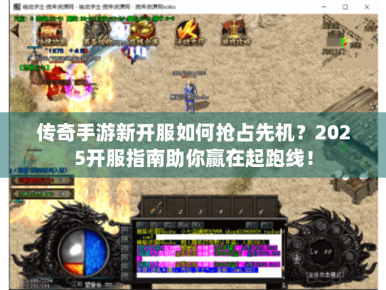 传奇手游新开服如何抢占先机？2025开服指南助你赢在起跑线！