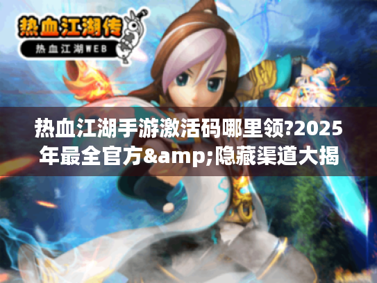 热血江湖手游激活码哪里领?2025年最全官方&隐藏渠道大揭秘 热血江湖手游激活码哪里领?2025年最全官方&隐藏渠道大揭秘