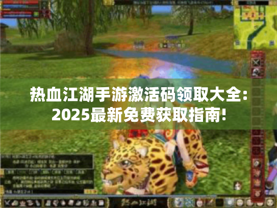 热血江湖手游激活码领取大全:2025最新免费获取指南! 热血江湖手游激活码领取大全:2025最新免费获取指南!