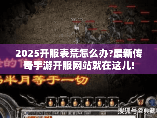 2025开服表荒怎么办?最新传奇手游开服网站就在这儿! 2025开服表荒怎么办?最新传奇手游开服网站就在这儿!