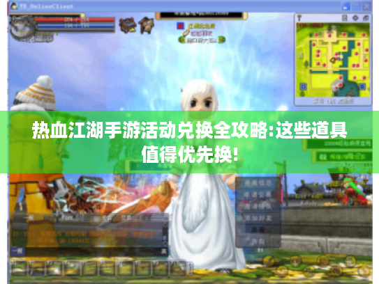 热血江湖手游活动兑换全攻略:这些道具值得优先换! 热血江湖手游活动兑换全攻略:这些道具值得优先换!