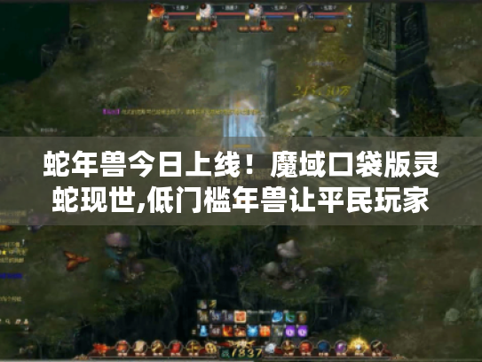 蛇年兽今日上线!魔域口袋版灵蛇现世,低门槛年兽让平民玩家狂欢 蛇年兽今日上线!魔域口袋版灵蛇现世,低门槛年兽让平民玩家狂欢