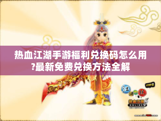 热血江湖手游福利兑换码怎么用?最新免费兑换方法全解 热血江湖手游福利兑换码怎么用?最新免费兑换方法全解