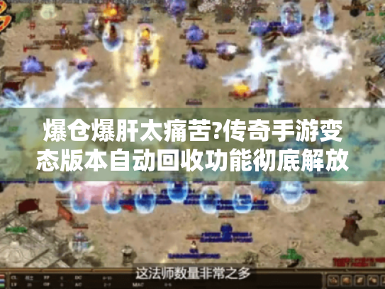 爆仓爆肝太痛苦?传奇手游变态版本自动回收功能彻底解放双手 爆仓爆肝太痛苦?传奇手游变态版本自动回收功能彻底解放双手