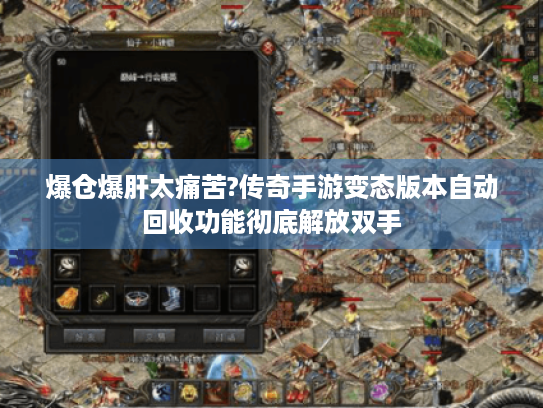 爆仓爆肝太痛苦?传奇手游变态版本自动回收功能彻底解放双手 爆仓爆肝太痛苦?传奇手游变态版本自动回收功能彻底解放双手