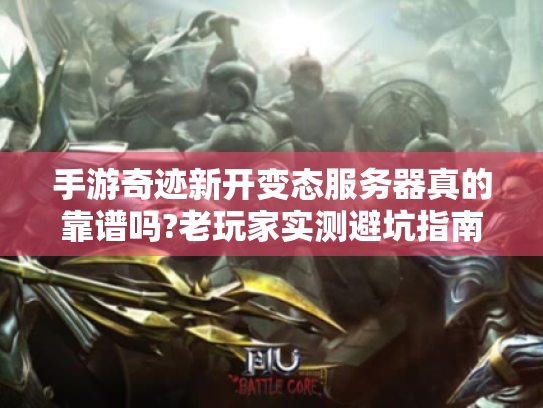手游奇迹新开变态服务器真的靠谱吗?老玩家实测避坑指南 手游奇迹新开变态服务器真的靠谱吗?老玩家实测避坑指南