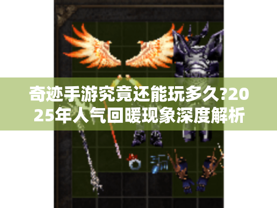 奇迹手游究竟还能玩多久?2025年人气回暖现象深度解析