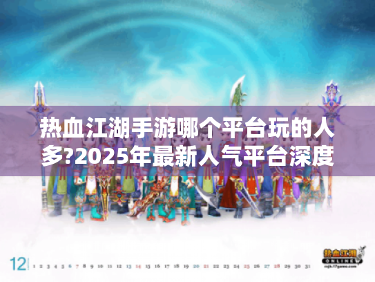 热血江湖手游哪个平台玩的人多?2025年最新人气平台深度解析 热血江湖手游哪个平台玩的人多?2025年最新人气平台深度解析