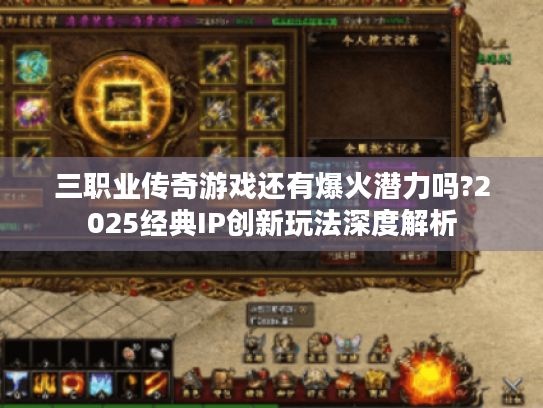 三职业传奇游戏还有爆火潜力吗?2025经典IP创新玩法深度解析 三职业传奇游戏还有爆火潜力吗?2025经典IP创新玩法深度解析