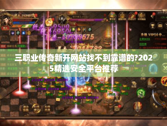 三职业传奇新开网站找不到靠谱的?2025精选安全平台推荐 三职业传奇新开网站找不到靠谱的?2025精选安全平台推荐