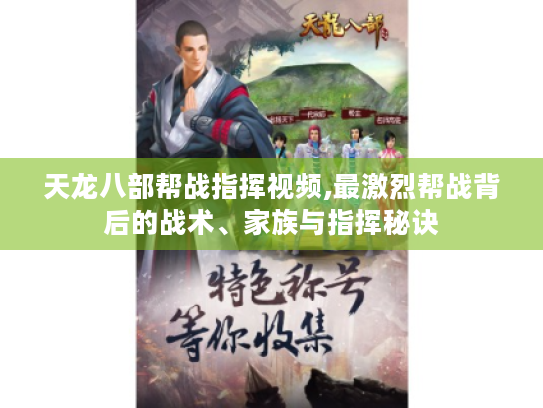 天龙八部帮战指挥视频,最激烈帮战背后的战术、家族与指挥秘诀