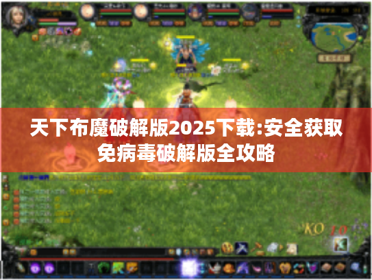 天下布魔破解版2025下载:安全获取免病毒破解版全攻略 天下布魔破解版2025下载:安全获取免病毒破解版全攻略