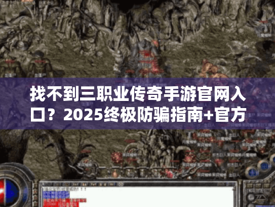找不到三职业传奇手游官网入口?2025终极防骗指南+官方直达链接! 找不到三职业传奇手游官网入口?2025终极防骗指南+官方直达链接!