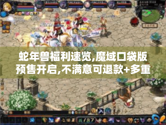 蛇年兽福利速览,魔域口袋版预售开启,不满意可退款+多重好礼等你拿 蛇年兽福利速览,魔域口袋版预售开启,不满意可退款+多重好礼等你拿