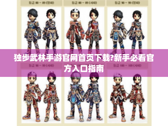 独步武林手游官网首页下载?新手必看官方入口指南 独步武林手游官网首页下载?新手必看官方入口指南