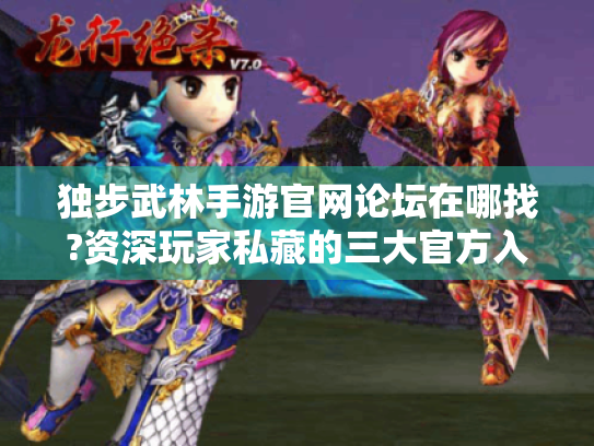 独步武林手游官网论坛在哪找?资深玩家私藏的三大官方入口指南 独步武林手游官网论坛在哪找?资深玩家私藏的三大官方入口指南