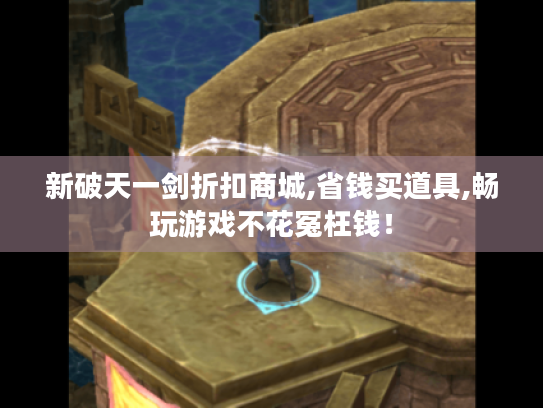 新破天一剑折扣商城,省钱买道具,畅玩游戏不花冤枉钱！