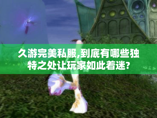 久游完美私服,到底有哪些独特之处让玩家如此着迷? 久游完美私服,到底有哪些独特之处让玩家如此着迷?