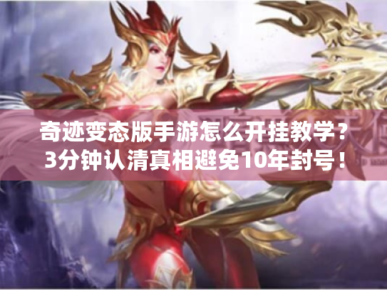 奇迹变态版手游怎么开挂教学?3分钟认清真相避免10年封号! 奇迹变态版手游怎么开挂教学?3分钟认清真相避免10年封号!