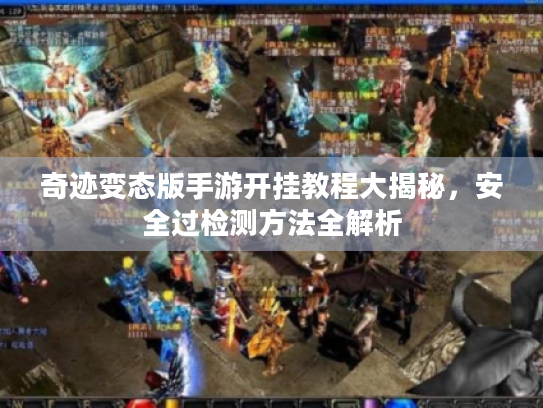 奇迹变态版手游开挂教程大揭秘,安全过检测方法全解析 奇迹变态版手游开挂教程大揭秘,安全过检测方法全解析