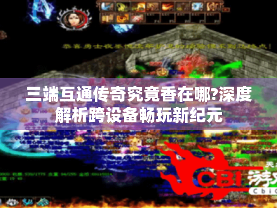 三端互通传奇究竟香在哪?深度解析跨设备畅玩新纪元 三端互通传奇究竟香在哪?深度解析跨设备畅玩新纪元